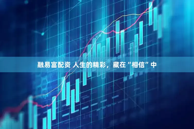 融易富配资 人生的精彩，藏在“相信”中