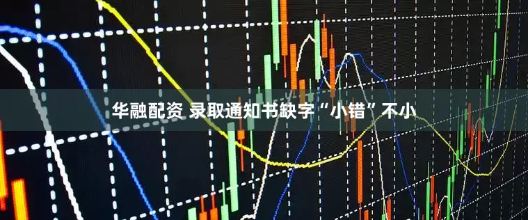 华融配资 录取通知书缺字“小错”不小