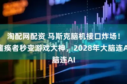 淘配网配资 马斯克脑机接口炸场！瘫痪者秒变游戏大神，2028年大脑连AI