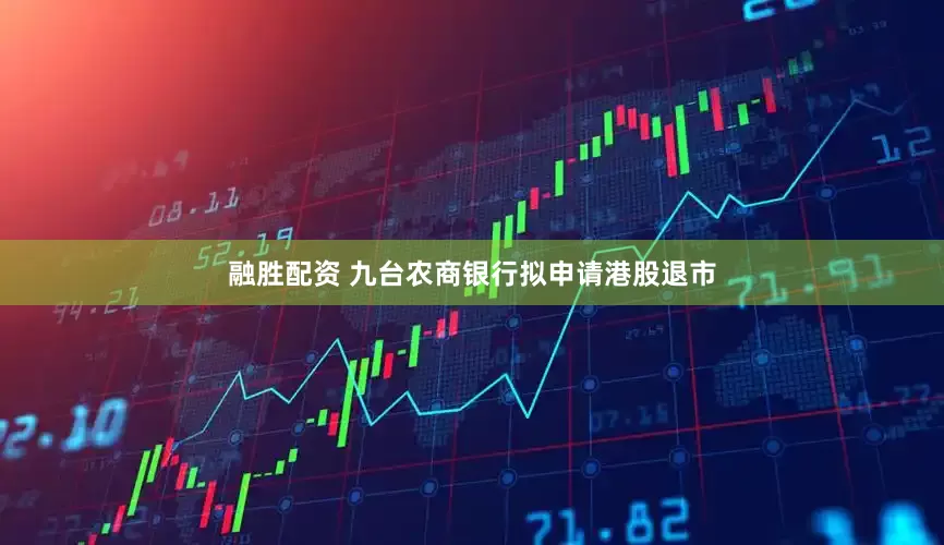 融胜配资 九台农商银行拟申请港股退市