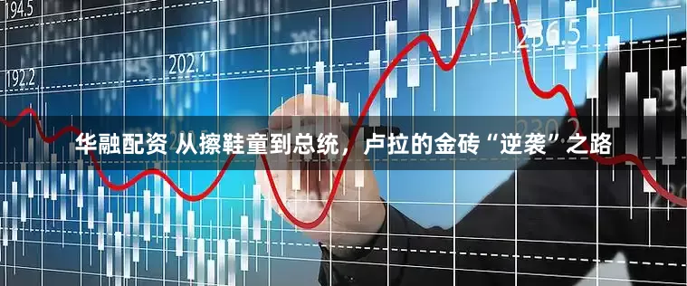 华融配资 从擦鞋童到总统，卢拉的金砖“逆袭”之路