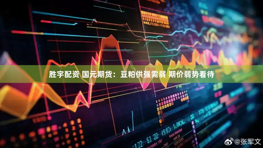 胜宇配资 国元期货：豆粕供强需弱 期价弱势看待