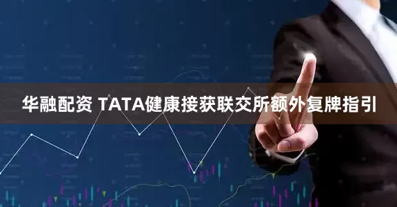 华融配资 TATA健康接获联交所额外复牌指引