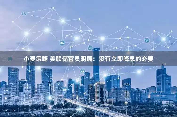 小麦策略 美联储官员明确：没有立即降息的必要