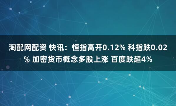 淘配网配资 快讯：恒指高开0.12% 科指跌0.02% 加密货币概念多股上涨 百度跌超4%