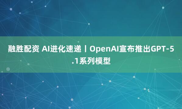 融胜配资 AI进化速递丨OpenAI宣布推出GPT-5.1系列模型